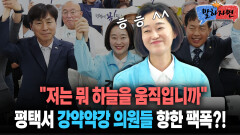 [말하자면]＂저는 뭐 하늘을 움직입니까＂ 평택서 강약약강 의원들 향한 팩폭?!