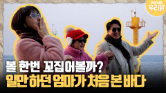 [마냥 이쁜 우리맘 45-4] 볼 한번 꼬집어볼까? 일만 하던 엄마가 처음 본 바다