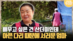 [마냥 이쁜 우리맘 4-2] 배우고 싶은 건 산더미인데 아픈 다리 때문에 서러운 엄마