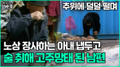 [다큐 ‘가족’ 366회 1부] 추위에 덜덜 떨며 노상 장사하는 아내 냅두고 술 취해 고주망태 된 남편