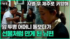 [다큐 ‘가족’ 340회 1부] 사별 후 제주로 귀향해 암 투병 어머니 돌보다가 선물처럼 만난 남편