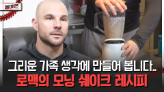 그리운 가족 생각에 만들어 봅니다.. 로맥의 모닝 쉐이크 레시피 [돌아온 불타는 그라운드]