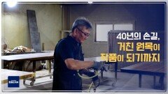 40년의 손길, 거친 원목이 작품이 되기까지