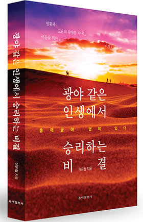 ‘광야 같은 인생에서 승리하는 비결’/ 이은철 지음/ 344쪽/ 2만2000원/ 동아일보사
