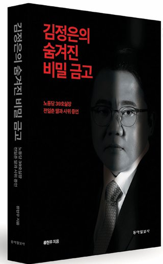 ‘김정은의 숨겨진 비밀 금고: 노동당 39호실장 전일춘 딸과 사위 증언’/ 류현우 지음/ 432쪽/ 2만3000원/ 동아일보사 동아DB