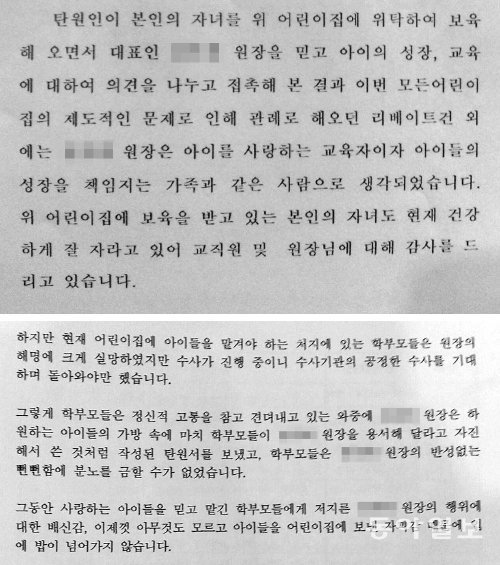 원장 vs 학부모 탄원서



보조금 횡령 혐의를 받고 있는 서울 송파구의 한 어린이집 원장이 지난달 7일 원생들을 통해 학부모에게 보낸 탄원서(위쪽)와 이에 분노한 학부모들이 강력한 처벌을 원한다며 송파경찰서장 및 서울동부지검장 앞으로 보낸 탄원서. 곽도영 기자 now@donga.com