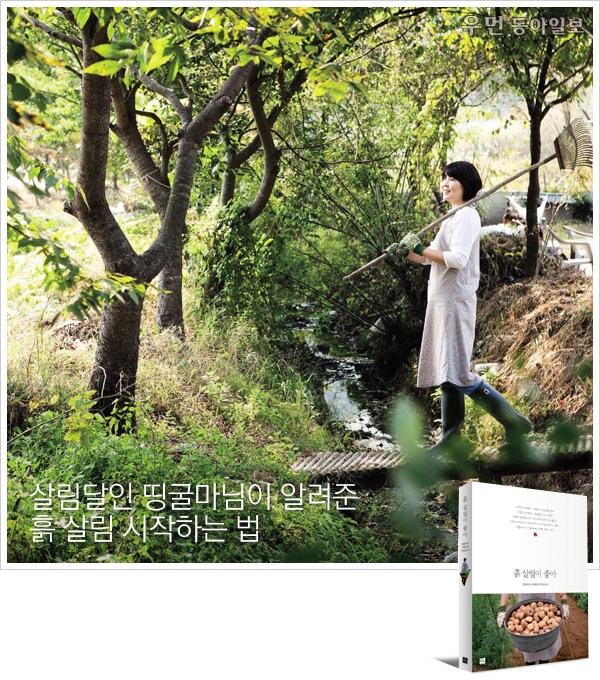 블로그 ‘그곳에 그 집’을 운영하며 파워블로거로 등극한 띵굴마님의 ‘살림이 좋아’ ‘캠핑이 좋아’ 등에 이어 나온 네 번째 책 ‘흙 살림이 좋아’. 주말농장 고르기부터 흙 고르기, 씨뿌리기와 모종 심기, 관리와 수확, 그리고 수확물로 만든 요리 레시피까지 알차게 담겨 있다. 1월부터 12월까지 시간 순서대로 정리돼 있어 이 책 한 권만 따라하면 텃밭을 처음 가꾸는 초보자도 실패하지 않고 흙 살림을 할 수 있다.