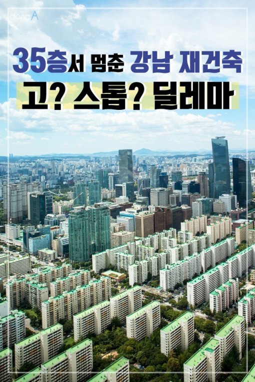 [카드뉴스] ‘35층서 멈춘’ 강남 재건축, 고? 스톱? 딜레마