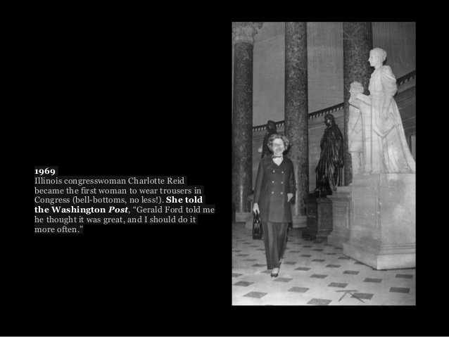 1969년 바지를 입고 등원한 샬럿 리드 의원이 포즈를 취해달라는 기자들의 요청이 이어지자 워싱턴 국회의사당 건물 앞에서 포즈를 취했다. 그녀가 입은 바지정장은 보좌관이 선물했다고 한다. 워싱턴포스트 웹사이트