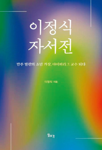 ‘이정식 자서전: 만주 벌판의 소년 가장, 
아이비리그 교수 되다’
이정식 / 일조각 / 384쪽 / 2만8000원