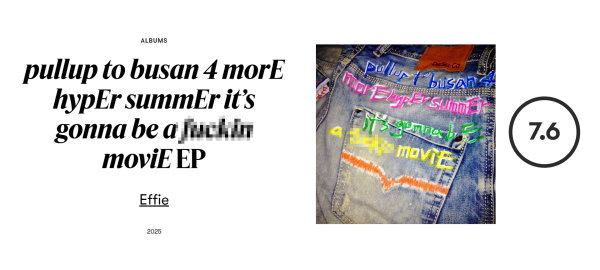 한국 여성 아티스트 에피(Effie)의 앨범 ‘pullup to busan 4 morE hypEr summEr it’s gonna bE a f****n moviE’가 피치포크 7.6점으로 호평을 받았다. 피치포크 갈무리