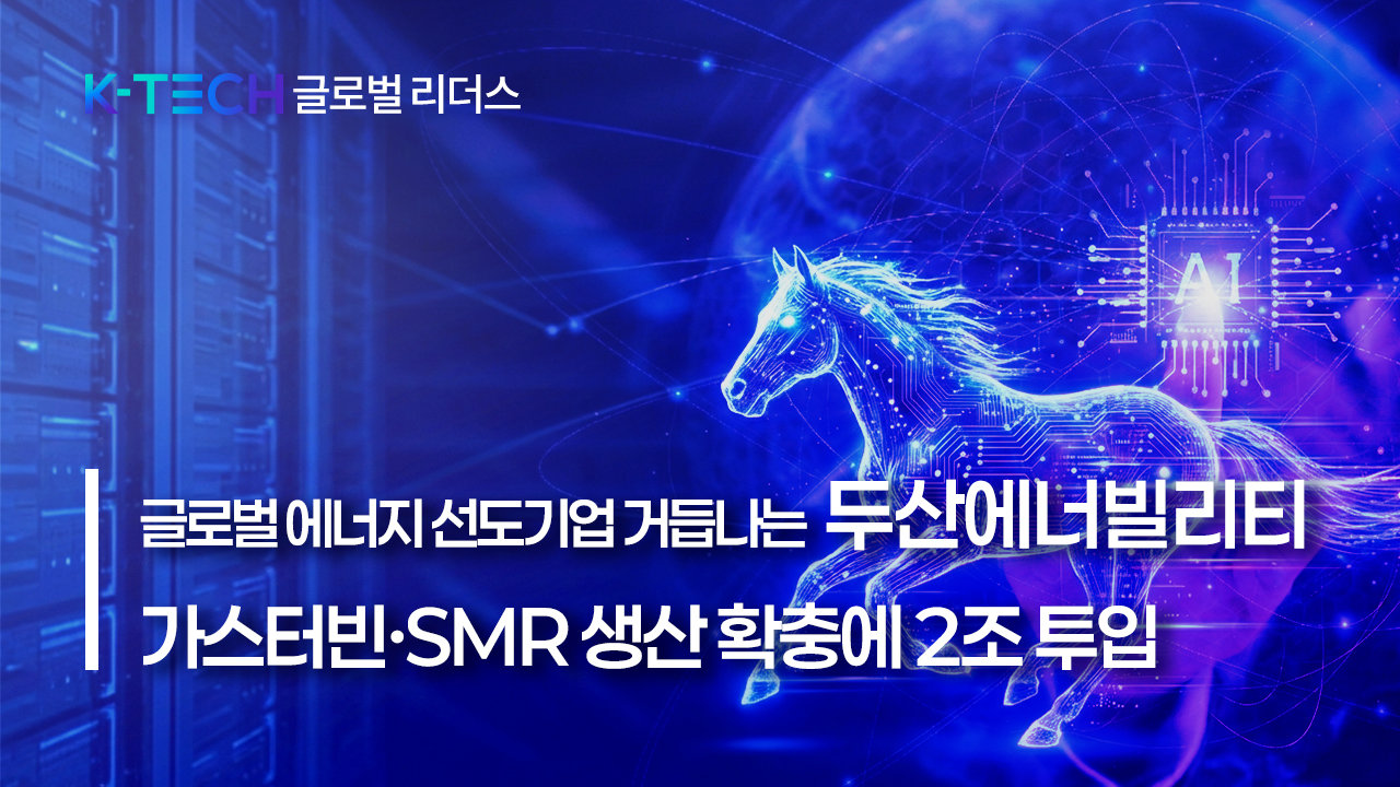 [K-TECH 글로벌 리더스]글로벌 에너지 선도기업 거듭나는 두산에너빌리티…가스터빈·SMR 생산 확충에 2조 투입